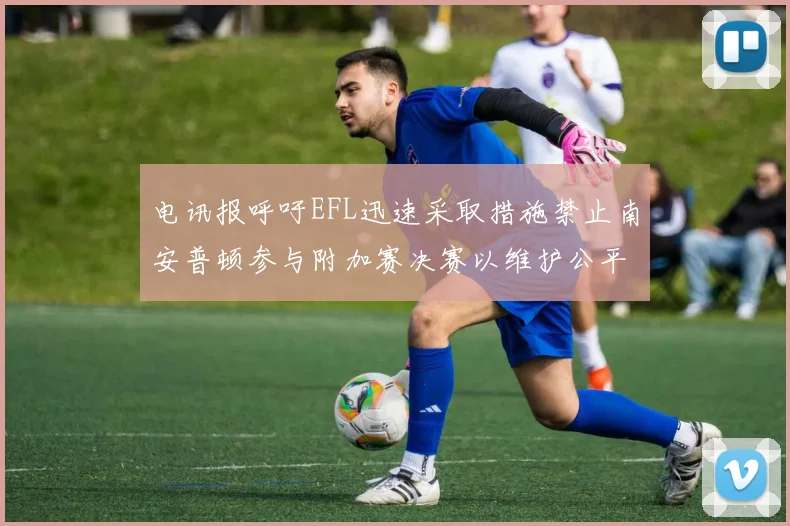 电讯报呼吁EFL迅速采取措施禁止南安普顿参与附加赛决赛以维护公平竞争