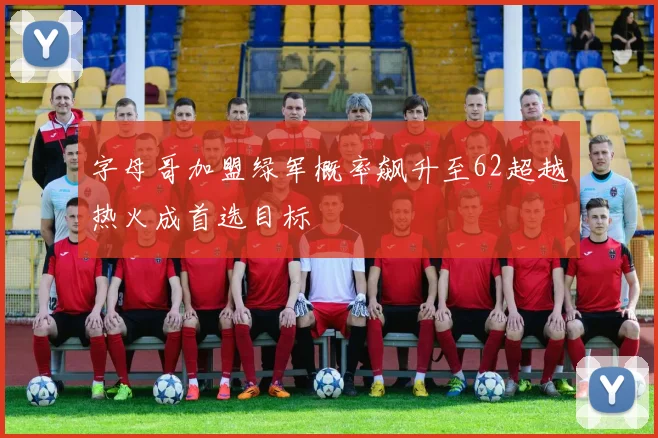 字母哥加盟绿军概率飙升至62超越热火成首选目标