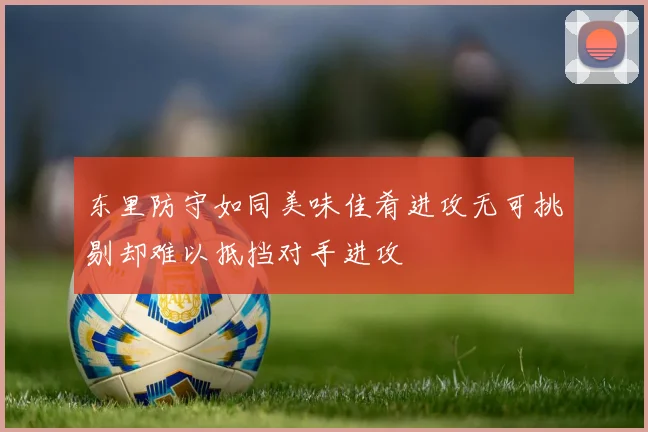 东里防守如同美味佳肴进攻无可挑剔却难以抵挡对手进攻