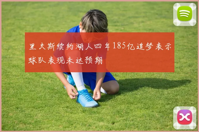 里夫斯续约湖人四年185亿追梦表示球队表现未达预期